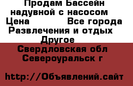 Продам Бассейн надувной с насосом  › Цена ­ 2 200 - Все города Развлечения и отдых » Другое   . Свердловская обл.,Североуральск г.